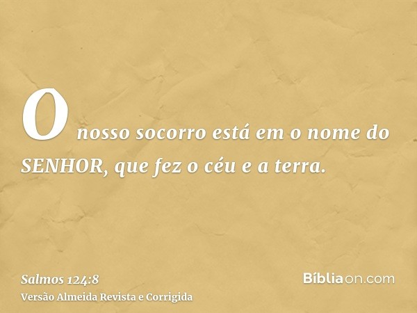 O nosso socorro está em o nome do SENHOR, que fez o céu e a terra.
