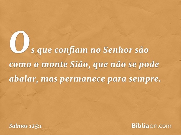 Os que confiam no Senhor
são como o monte Sião,
que não se pode abalar,
mas permanece para sempre. -- Salmo 125:1