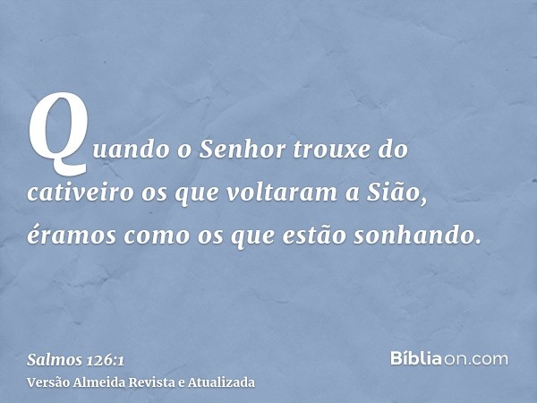 Quando o Senhor trouxe do cativeiro os que voltaram a Sião, éramos como os que estão sonhando.