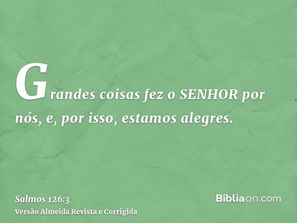 Grandes coisas fez o SENHOR por nós, e, por isso, estamos alegres.