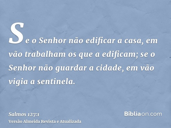 Se o Senhor não edificar a casa, em vão trabalham os que a edificam; se o Senhor não guardar a cidade, em vão vigia a sentinela.