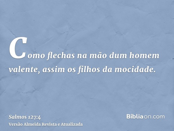 Como flechas na mão dum homem valente, assim os filhos da mocidade.