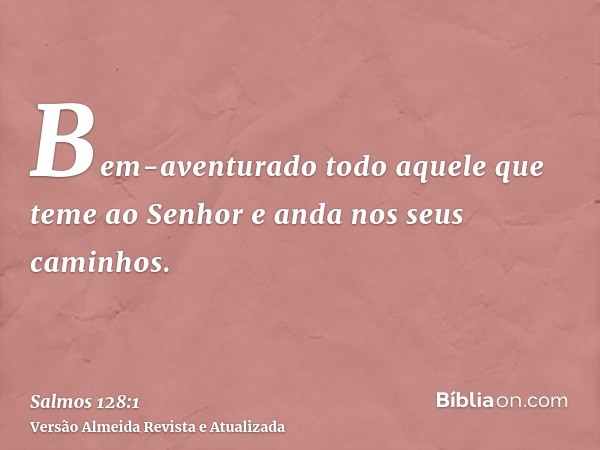 Bem-aventurado todo aquele que teme ao Senhor e anda nos seus caminhos.