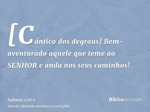 [Cântico dos degraus] Bem-aventurado aquele que teme ao SENHOR e anda nos seus caminhos!