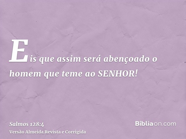 Eis que assim será abençoado o homem que teme ao SENHOR!