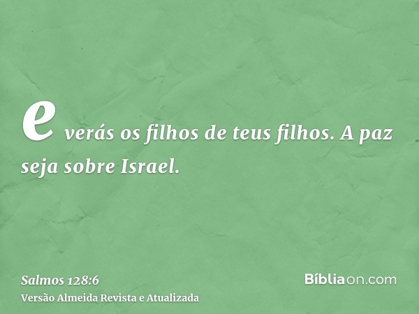 e verás os filhos de teus filhos. A paz seja sobre Israel.