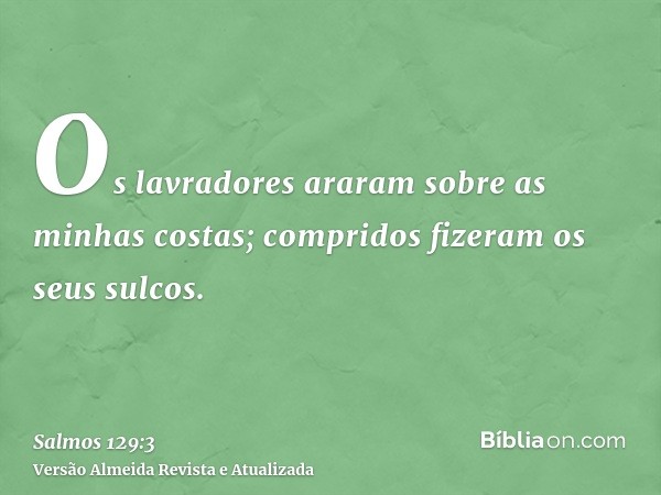 Os lavradores araram sobre as minhas costas; compridos fizeram os seus sulcos.