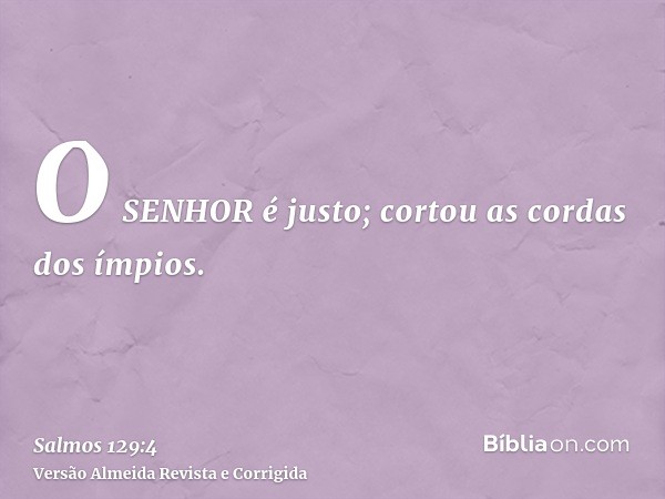 O SENHOR é justo; cortou as cordas dos ímpios.