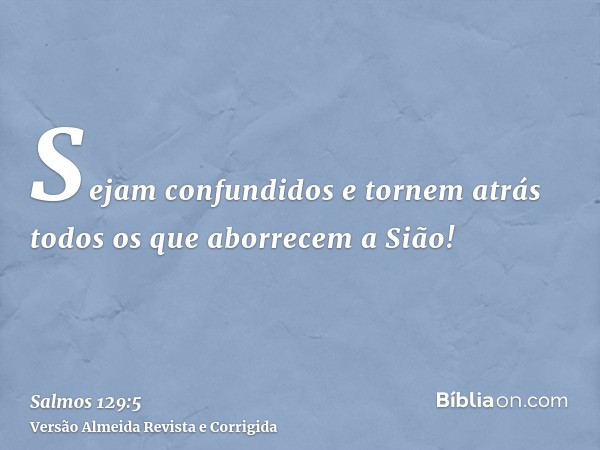 Sejam confundidos e tornem atrás todos os que aborrecem a Sião!
