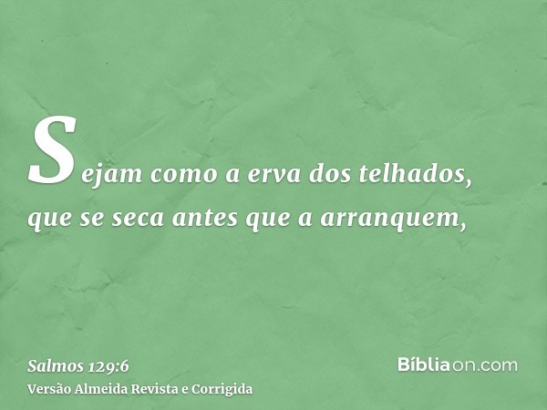 Sejam como a erva dos telhados, que se seca antes que a arranquem,