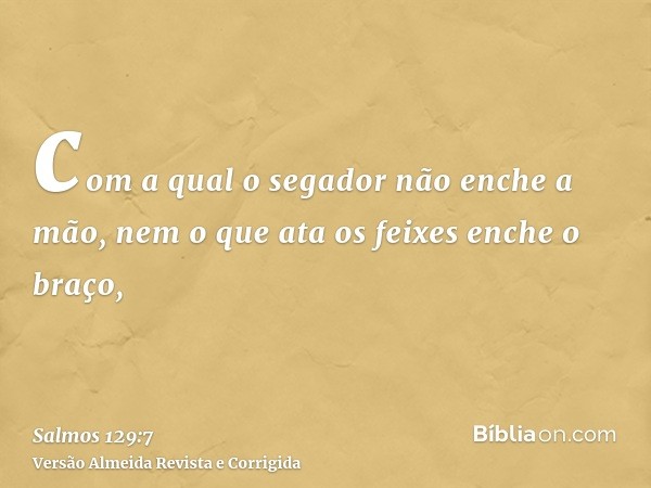 com a qual o segador não enche a mão, nem o que ata os feixes enche o braço,