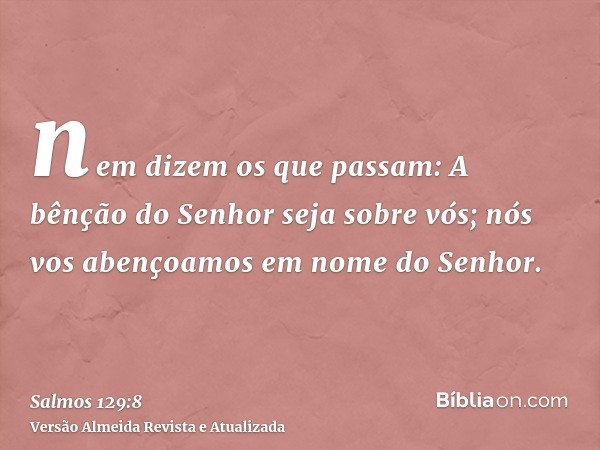 nem dizem os que passam: A bênção do Senhor seja sobre vós; nós vos abençoamos em nome do Senhor.