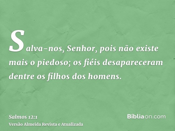 Salva-nos, Senhor, pois não existe mais o piedoso; os fiéis desapareceram dentre os filhos dos homens.