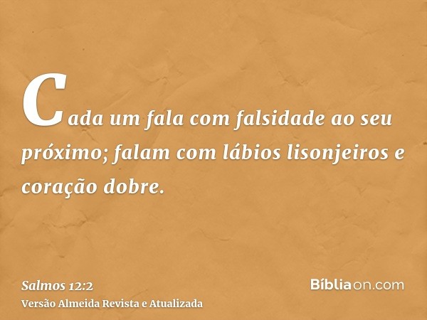 Cada um fala com falsidade ao seu próximo; falam com lábios lisonjeiros e coração dobre.