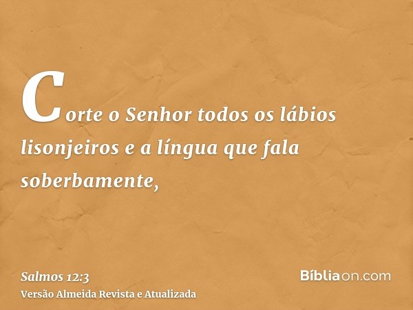 Corte o Senhor todos os lábios lisonjeiros e a língua que fala soberbamente,