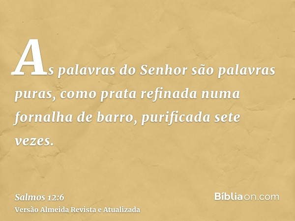 As palavras do Senhor são palavras puras, como prata refinada numa fornalha de barro, purificada sete vezes.