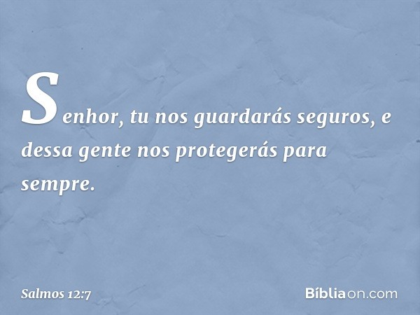 Senhor, tu nos guardarás seguros,
e dessa gente nos protegerás para sempre. -- Salmo 12:7