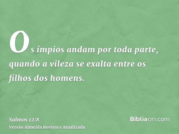 Os ímpios andam por toda parte, quando a vileza se exalta entre os filhos dos homens.