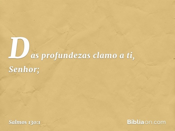 Das profundezas clamo a ti, Senhor; -- Salmo 130:1