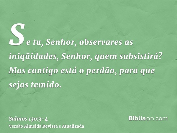 Se tu, Senhor, observares as iniqüidades, Senhor, quem subsistirá?Mas contigo está o perdão, para que sejas temido.