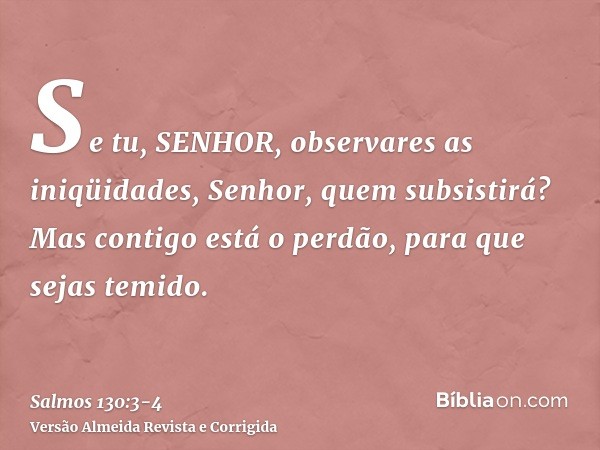 Se tu, SENHOR, observares as iniqüidades, Senhor, quem subsistirá?Mas contigo está o perdão, para que sejas temido.