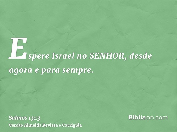 Espere Israel no SENHOR, desde agora e para sempre.