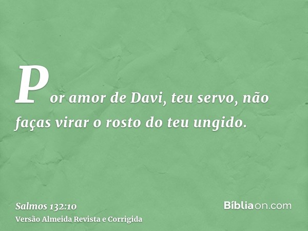 Por amor de Davi, teu servo, não faças virar o rosto do teu ungido.