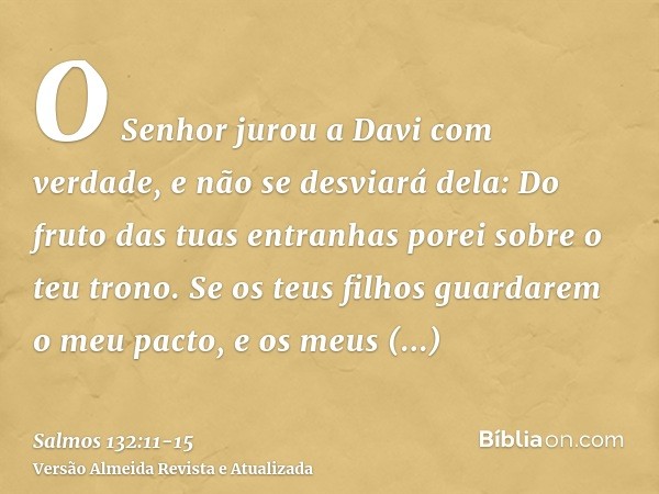 O Senhor jurou a Davi com verdade, e não se desviará dela: Do fruto das tuas entranhas porei sobre o teu trono.Se os teus filhos guardarem o meu pacto, e os meu