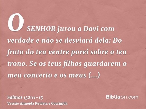 O SENHOR jurou a Davi com verdade e não se desviará dela: Do fruto do teu ventre porei sobre o teu trono.Se os teus filhos guardarem o meu concerto e os meus te