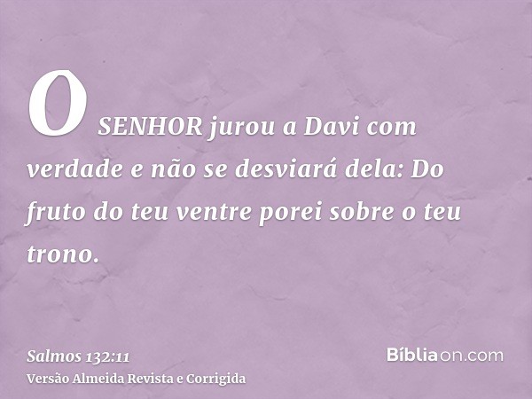O SENHOR jurou a Davi com verdade e não se desviará dela: Do fruto do teu ventre porei sobre o teu trono.
