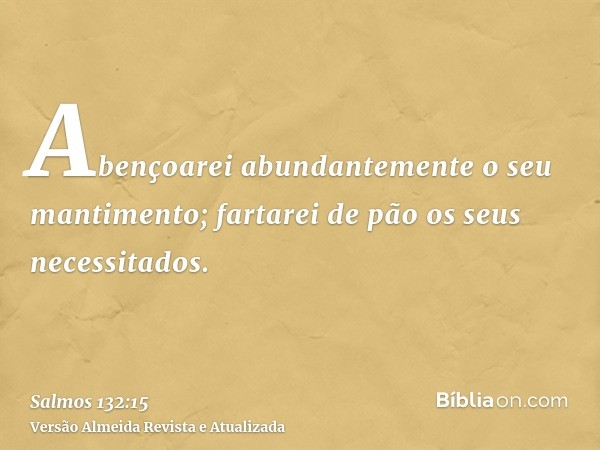 Abençoarei abundantemente o seu mantimento; fartarei de pão os seus necessitados.