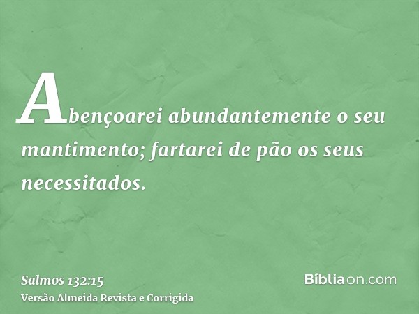 Abençoarei abundantemente o seu mantimento; fartarei de pão os seus necessitados.