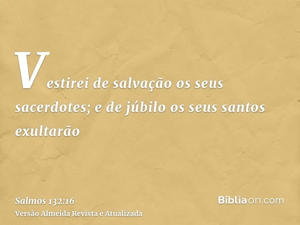 Vestirei de salvação os seus sacerdotes; e de júbilo os seus santos exultarão