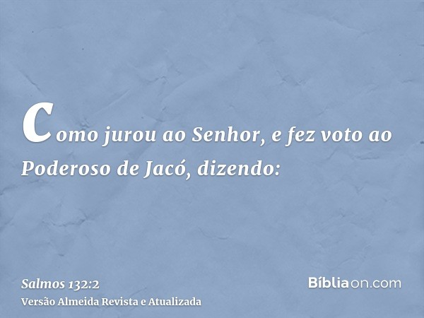 como jurou ao Senhor, e fez voto ao Poderoso de Jacó, dizendo: