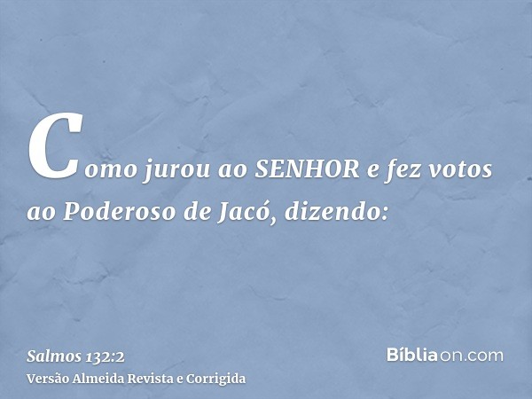 Como jurou ao SENHOR e fez votos ao Poderoso de Jacó, dizendo: