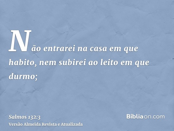 Não entrarei na casa em que habito, nem subirei ao leito em que durmo;