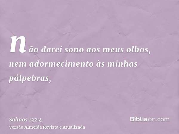 não darei sono aos meus olhos, nem adormecimento às minhas pálpebras,