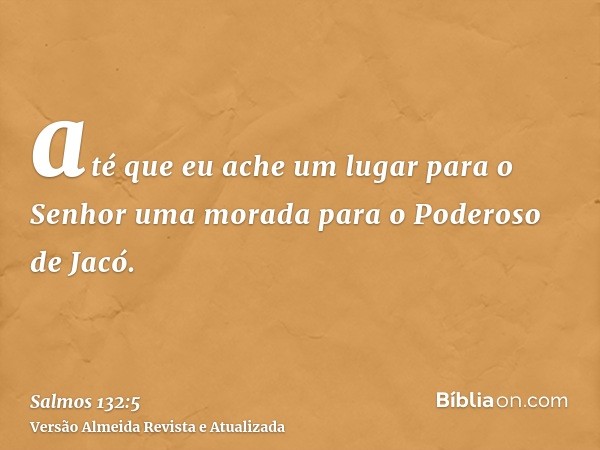 até que eu ache um lugar para o Senhor uma morada para o Poderoso de Jacó.