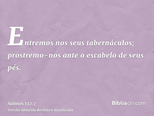 Entremos nos seus tabernáculos; prostremo-nos ante o escabelo de seus pés.