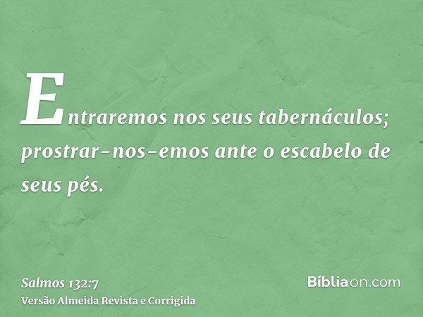 Entraremos nos seus tabernáculos; prostrar-nos-emos ante o escabelo de seus pés.