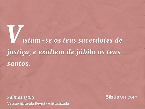 Vistam-se os teus sacerdotes de justiça, e exultem de júbilo os teus santos.