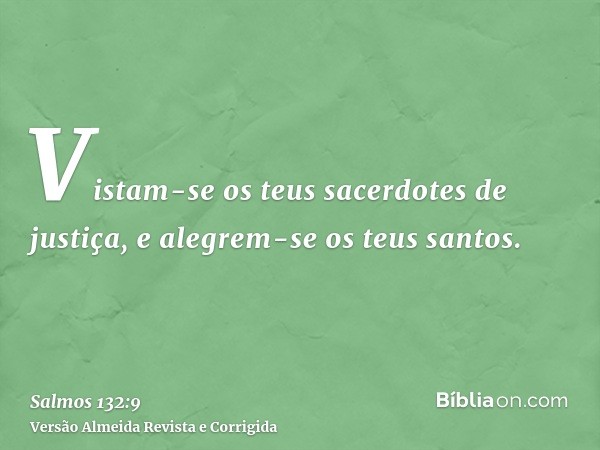 Vistam-se os teus sacerdotes de justiça, e alegrem-se os teus santos.