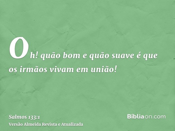 Oh! quão bom e quão suave é que os irmãos vivam em união!