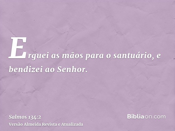 Erguei as mãos para o santuário, e bendizei ao Senhor.