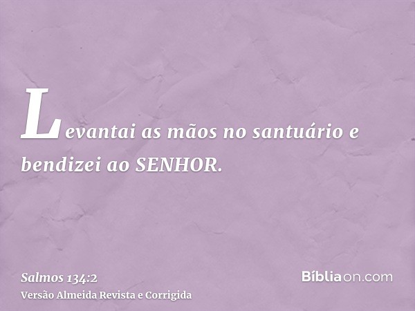 Levantai as mãos no santuário e bendizei ao SENHOR.