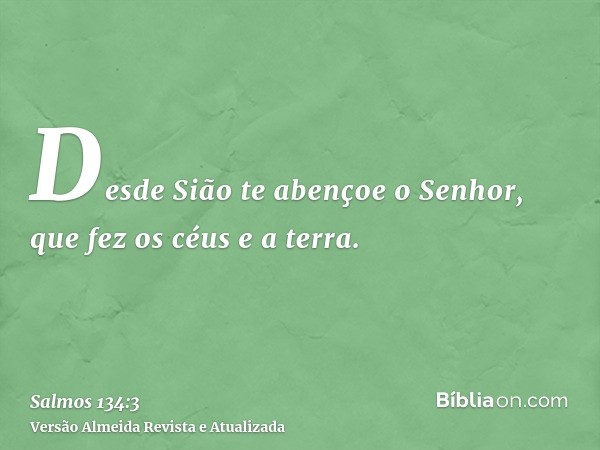 Desde Sião te abençoe o Senhor, que fez os céus e a terra.