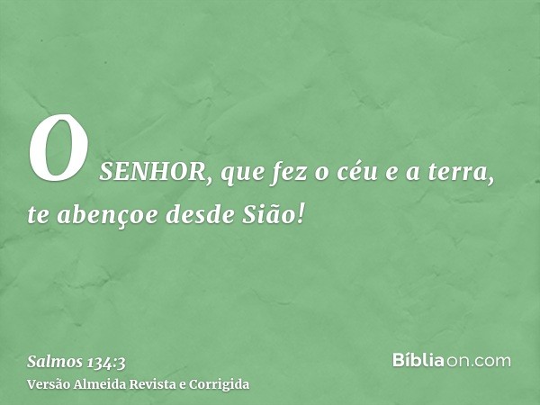 O SENHOR, que fez o céu e a terra, te abençoe desde Sião!
