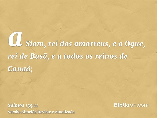 a Siom, rei dos amorreus, e a Ogue, rei de Basã, e a todos os reinos de Canaã;