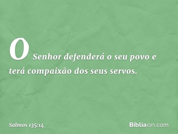 O Senhor defenderá o seu povo
e terá compaixão dos seus servos. -- Salmo 135:14