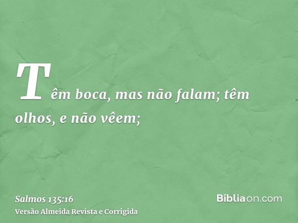 Têm boca, mas não falam; têm olhos, e não vêem;